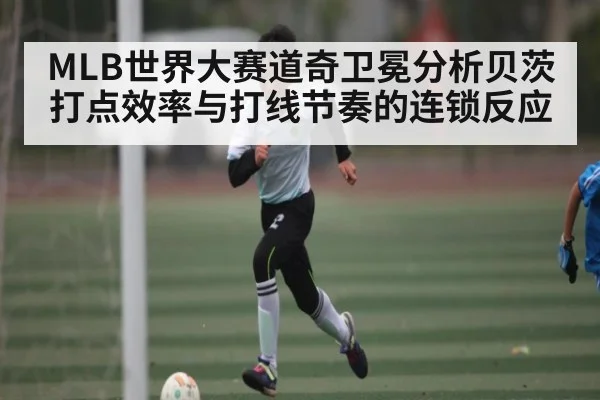 MLB世界大赛道奇卫冕分析贝茨打点效率与打线节奏的连锁反应